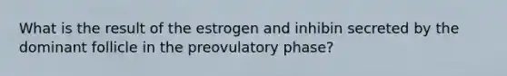 What is the result of the estrogen and inhibin secreted by the dominant follicle in the preovulatory phase?