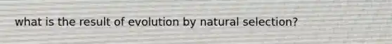 what is the result of evolution by natural selection?