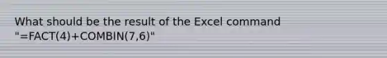 What should be the result of the Excel command "=FACT(4)+COMBIN(7,6)"