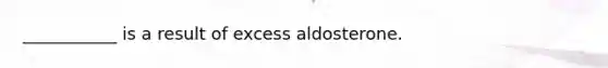 ___________ is a result of excess aldosterone.