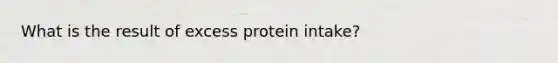 What is the result of excess protein intake?