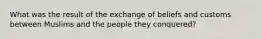 What was the result of the exchange of beliefs and customs between Muslims and the people they conquered?