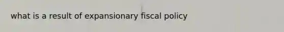 what is a result of expansionary fiscal policy