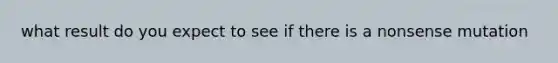 what result do you expect to see if there is a nonsense mutation