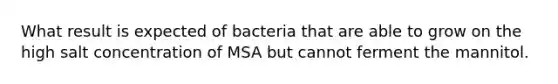 What result is expected of bacteria that are able to grow on the high salt concentration of MSA but cannot ferment the mannitol.