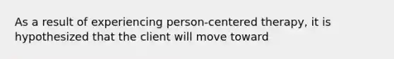 As a result of experiencing person-centered therapy, it is hypothesized that the client will move toward