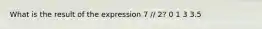 What is the result of the expression 7 // 2? 0 1 3 3.5