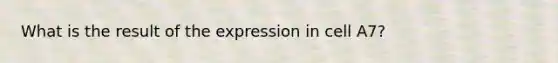 What is the result of the expression in cell A7?