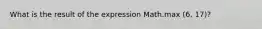 What is the result of the expression Math.max (6, 17)?