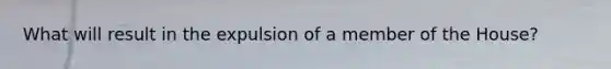 What will result in the expulsion of a member of the House?