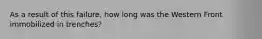 As a result of this failure, how long was the Western Front immobilized in trenches?