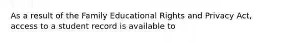 As a result of the Family Educational Rights and Privacy Act, access to a student record is available to