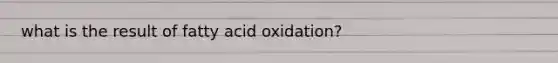 what is the result of fatty acid oxidation?