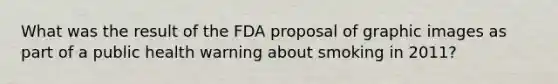 What was the result of the FDA proposal of graphic images as part of a public health warning about smoking in 2011?