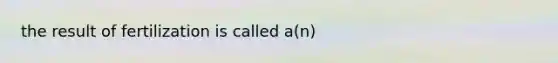 the result of fertilization is called a(n)