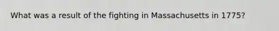 What was a result of the fighting in Massachusetts in 1775?