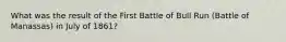 What was the result of the First Battle of Bull Run (Battle of Manassas) in July of 1861?