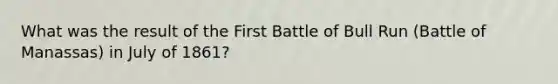 What was the result of the First Battle of Bull Run (Battle of Manassas) in July of 1861?