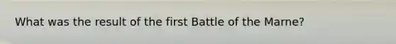 What was the result of the first Battle of the Marne?