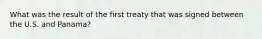 What was the result of the first treaty that was signed between the U.S. and Panama?