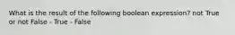 What is the result of the following boolean expression? not True or not False - True - False