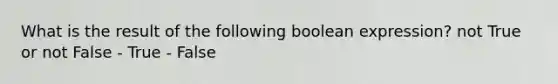 What is the result of the following boolean expression? not True or not False - True - False