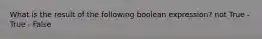 What is the result of the following boolean expression? not True - True - False