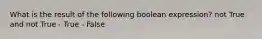 What is the result of the following boolean expression? not True and not True - True - False