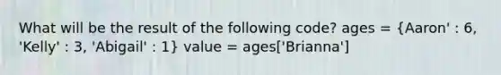 What will be the result of the following code? ages = (Aaron' : 6, 'Kelly' : 3, 'Abigail' : 1) value = ages['Brianna']