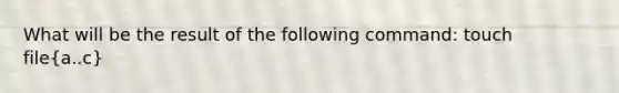 What will be the result of the following command: touch file(a..c)