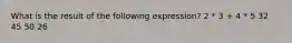 What is the result of the following expression? 2 * 3 + 4 * 5 32 45 50 26