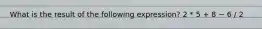 What is the result of the following expression? 2 * 5 + 8 − 6 / 2