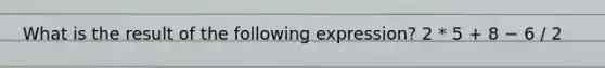 What is the result of the following expression? 2 * 5 + 8 − 6 / 2