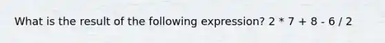 What is the result of the following expression? 2 * 7 + 8 - 6 / 2