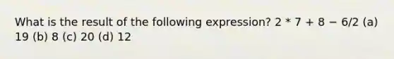 What is the result of the following expression? 2 * 7 + 8 − 6/2 (a) 19 (b) 8 (c) 20 (d) 12