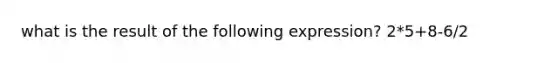 what is the result of the following expression? 2*5+8-6/2