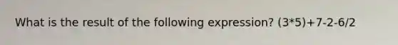 What is the result of the following expression? (3*5)+7-2-6/2