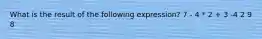 What is the result of the following expression? 7 - 4 * 2 + 3 -4 2 9 8