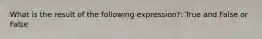 What is the result of the following expression?: True and False or False