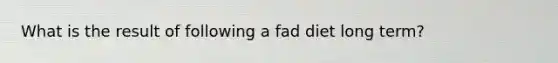 What is the result of following a fad diet long term?