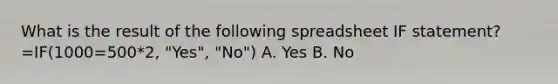 What is the result of the following spreadsheet IF statement? =IF(1000=500*2, "Yes", "No") A. Yes B. No