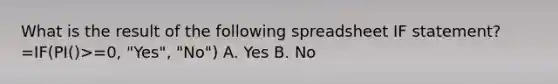 What is the result of the following spreadsheet IF statement? =IF(PI()>=0, "Yes", "No") A. Yes B. No