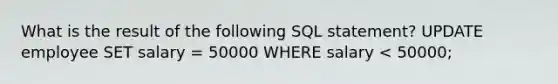 What is the result of the following SQL statement? UPDATE employee SET salary = 50000 WHERE salary < 50000;