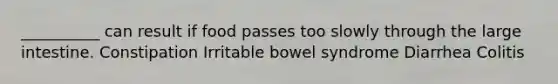 __________ can result if food passes too slowly through the <a href='https://www.questionai.com/knowledge/kGQjby07OK-large-intestine' class='anchor-knowledge'>large intestine</a>. Constipation Irritable bowel syndrome Diarrhea Colitis