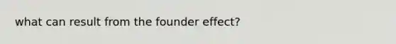 what can result from the founder effect?