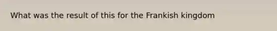 What was the result of this for the Frankish kingdom