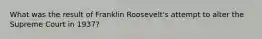 What was the result of Franklin Roosevelt's attempt to alter the Supreme Court in 1937?