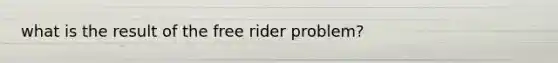 what is the result of the free rider problem?