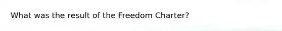 What was the result of the Freedom Charter?