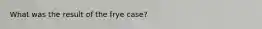 What was the result of the frye case?